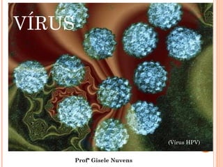 VÍRUS




                              (Vírus HPV)


        Profª Gisele Nuvens
 