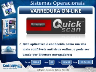 Clique para editar o título mestre
VARREDURA ON-LINE

 Este aplicativo é conhecido como um dos
mais confiáveis antivírus online, e pode ser
usado por diversos navegadores;
Turma:

2509-A

Aula:

00

Pág:

00 a 00

Instrutor: Alexandre da Silva Azevedo

Data:

19-Nov-13

 