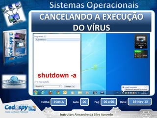 Clique CANCELANDOtítulo mestre
para editar o A EXECUÇÃO
DO VÍRUS

Turma:

2509-A

Aula:

00

Pág:

00 a 00

Instrutor: Alexandre da Silva Azevedo

Data:

19-Nov-13

 