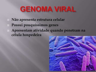 



Não apresenta estrutura celular
Possui pouquíssimos genes
Apresentam atividade quando penetram na
célula hospedeira

 