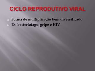 


Forma de multiplicação bem diversificado
Ex: bacteriófago; gripe e HIV

 