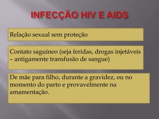 Relação sexual sem proteção

Contato saguíneo (seja feridas, drogas injetáveis
– antigamente transfusão de sangue)
De mãe para filho, durante a gravidez, ou no
momento do parto e provavelmente na
amamentação.

 