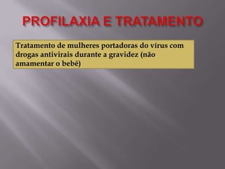 Tratamento de mulheres portadoras do vírus com
drogas antivirais durante a gravidez (não
amamentar o bebê)

 