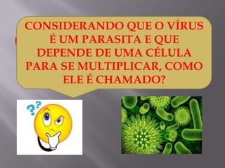 CONSIDERANDO QUE O VÍRUS
É UM PARASITA E QUE
DEPENDE DE UMA CÉLULA
PARA SE MULTIPLICAR, COMO
ELE É CHAMADO?

 
