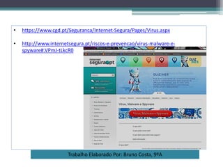 Trabalho Elaborado Por: Bruno Costa, 9ºA
• https://www.cgd.pt/Seguranca/Internet-Segura/Pages/Virus.aspx
• http://www.internetsegura.pt/riscos-e-prevencao/virus-malware-e-
spyware#.VPmJ-tLkcR0
 