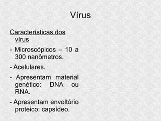 Vírus
Características dos
vírus
- Microscópicos – 10 a
300 nanômetros.
- Acelulares.
- Apresentam material
genético: DNA o...