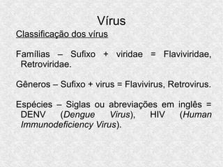 Vírus
Classificação dos vírus
Famílias – Sufixo + viridae = Flaviviridae,
Retroviridae.
Gêneros – Sufixo + virus = Flavivi...