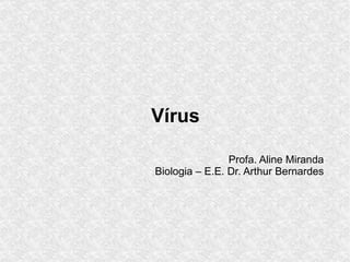 Vírus
Profa. Aline Miranda
Biologia – E.E. Dr. Arthur Bernardes
 
