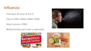 Influenza
Três tipos de vírus: A, B e C
Tipo A: H1N1; H2N2; H3N2; H7N9
Gripe humana: H3N2
Medicamentos para inibir a replicação.
 