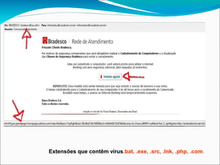 Extensões que contêm vírus.bat, .exe, .src, .lnk, .php, .com.
 