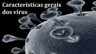 Características gerais
dos vírus
 