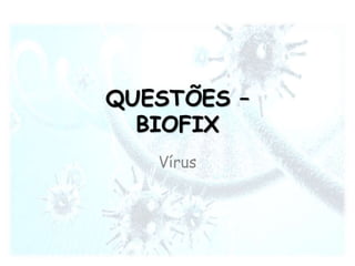 QUESTÕES –
BIOFIX
Vírus
 