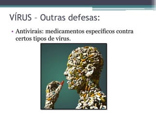 VÍRUS – Outras defesas:
• Antivirais: medicamentos específicos contra
certos tipos de vírus.
 