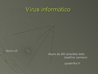 Vírus informáticoVírus informático
stora Lilistora Lili
Aluno do 8H:anecleta leiteAluno do 8H:anecleta leite
Josefino carneiroJosefino carneiro
quadrilha hquadrilha h
 