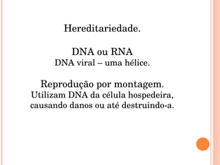 Hereditariedade. DNA ou RNA DNA viral – uma hélice. Reprodução por montagem . Utilizam DNA da célula hospedeira, causando danos ou até destruindo-a. 