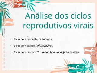 Análise dos ciclos
reprodutivos virais
• Ciclo de vida de Bacteriófagos.
• Ciclo de vida dos Influenzavirus.
• Ciclo de vida do HIV (Human Immunodeficience Virus).
 