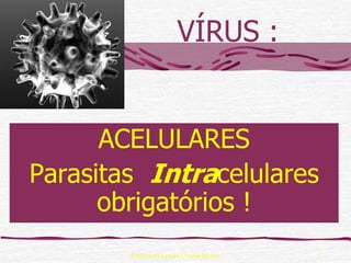 VÍRUS :


      ACELULARES
Parasitas Intracelulares
      obrigatórios !
        Professora Ionara Urrutia Moura   1
 