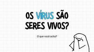 OS VÍRUS SÃO
SERES VIVOS?
OS VÍRUS SÃO
SERES VIVOS?
O que você acha?
 