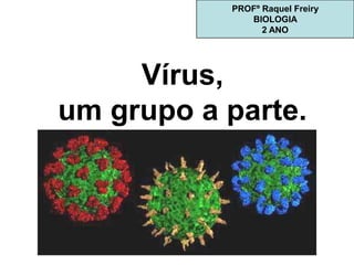 Vírus,
um grupo a parte.
PROFº Raquel Freiry
BIOLOGIA
2 ANO
 