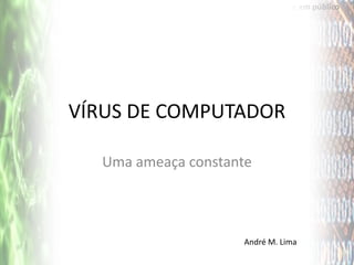 Como Falar em público




VÍRUS DE COMPUTADOR

  Uma ameaça constante



                    André M. Lima
 