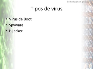 Como Falar em público


              Tipos de vírus
• Vírus de Boot
• Spyware
• Hijacker
 