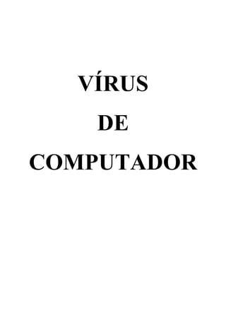 VÍRUS
DE
COMPUTADOR

 