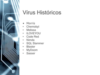 VírusHistóricos 
•Morris 
•Chernobyl 
•Melissa 
•ILOVEYOU 
•Code Red 
•Nimda 
•SQL Slammer 
•Blaster 
•MyDoom 
•Sasser  