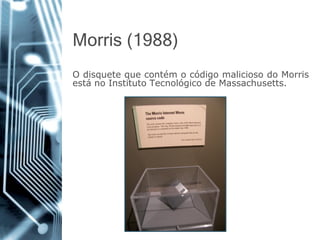 Morris (1988) 
OdisquetequecontémocódigomaliciosodoMorrisestánoInstitutoTecnológicodeMassachusetts.  