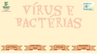 Vírus e
Bactérias
AUTORIA
INSTRUÇ
ÕES
INICIAR
REFERÊN
CIAS
 
