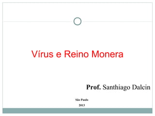 Vírus e Reino Monera


                  Prof. Santhiago Dalcin
         São Paulo
           2013
 