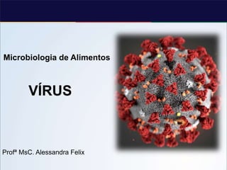 Microbiologia de Alimentos
VÍRUS
Profª MsC. Alessandra Felix
 