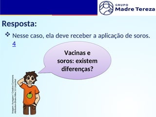 Resposta:
 Nesse caso, ela deve receber a aplicação de soros.
4
Vacinas e
soros: existem
diferenças?
Imagem:
Auregann
/
Creative
Commons
Attribution-Share
Alike
3.0
Unported
 