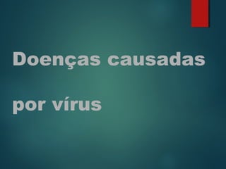 Doenças causadas
por vírus
 