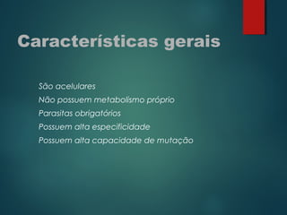Características gerais
São acelulares
Não possuem metabolismo próprio
Parasitas obrigatórios
Possuem alta especificidade
Possuem alta capacidade de mutação
 