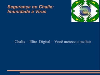 Segurança no Chalix:
Imunidade à Vírus




   Chalix – Elite Digital – Você merece o melhor
 