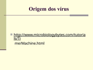 Origem dos vírus
 http://www.microbiologybytes.com/tutoria
ls/Ti
me/Machine.html
 