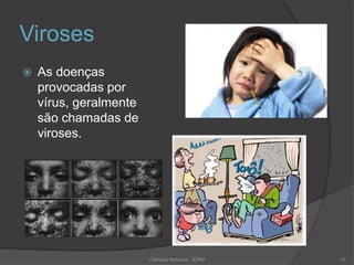 Viroses
 As doenças
provocadas por
vírus, geralmente
são chamadas de
viroses.
Ciências Naturais - ICRM 12
 
