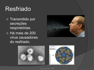 Resfriado
 Transmitido por
secreções
respiratórias.
 Há mais de 200
vírus causadores
do resfriado.
Ciências Naturais - ICRM 33
 