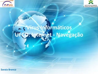 Vírus Informáticos
UFCD: Internet - Navegação
Soraia Branco
 