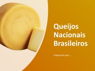 Queijos
Nacionais
Brasileiros
Integrantes aqui ...
 