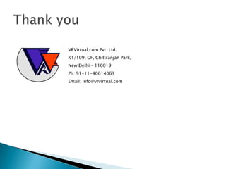 VRVirtual.com Pvt. Ltd.
K1/109, GF, Chittranjan Park,
New Delhi – 110019
Ph: 91-11-40614061
Email: info@vrvirtual.com
 