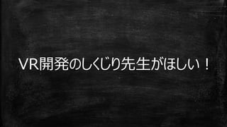 VR開発のしくじり先生がほしい！
 