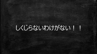 しくじらないわけがない！！
 