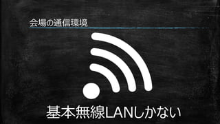 基本無線LANしかない
会場の通信環境
 