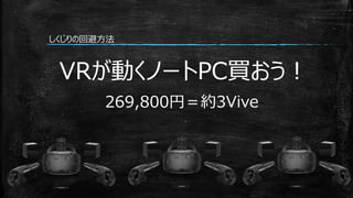しくじりの回避方法
VRが動くノートPC買おう！
269,800円＝約3Vive
 