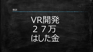 VR開発
２７万
はした金
教訓
 