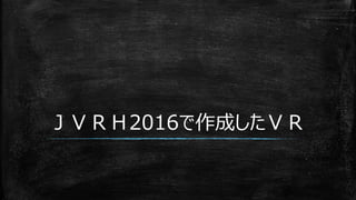 ＪＶＲＨ2016で作成したＶＲ
 