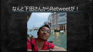 なんと下田さんからRetweetが！
 