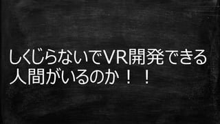 しくじらないでVR開発できる
人間がいるのか！！
 