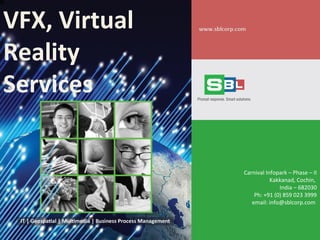 VFX, Virtual
Reality
Services
Carnival Infopark – Phase – II
Kakkanad, Cochin,
India – 682030
Ph: +91 (0) 859 023 3999
email: info@sblcorp.com
 